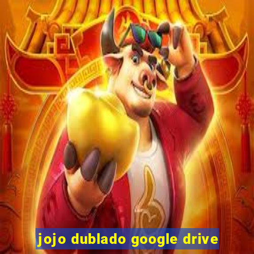 jojo dublado google drive